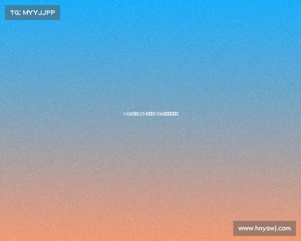 nba赛事cctv直播、nba赛事直播回放 nba赛事cctv直播、nba赛事直播回放